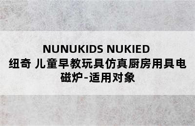 NUNUKIDS NUKIED 纽奇 儿童早教玩具仿真厨房用具电磁炉-适用对象